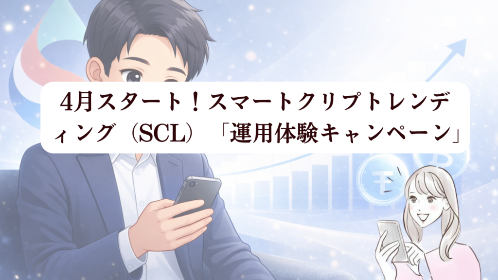 【スマートクリプトレンディング（SCL）運用体験キャンペーン】先行体験でうれしい利益を確認！4月から一般ユーザーも参加可能